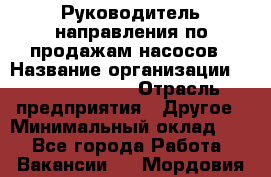 Руководитель направления по продажам насосов › Название организации ­ Michael Page › Отрасль предприятия ­ Другое › Минимальный оклад ­ 1 - Все города Работа » Вакансии   . Мордовия респ.